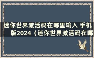 迷你世界激活码在哪里输入 手机版2024（迷你世界激活码在哪里输入）